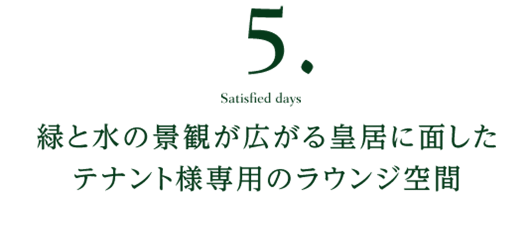 6. Satisfied days 緑と水の景観が広がる皇居に面したテナント様専用のラウンジ空間